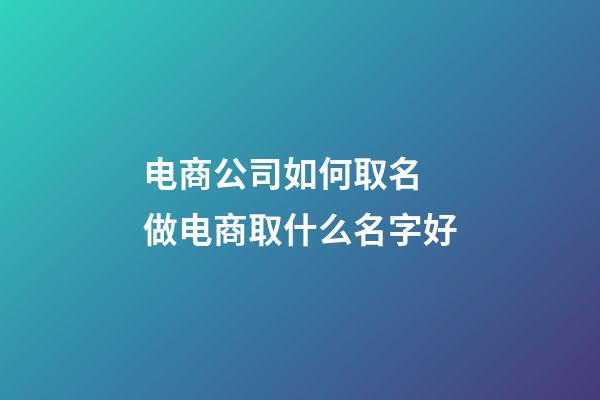 电商公司如何取名 做电商取什么名字好-第1张-公司起名-玄机派